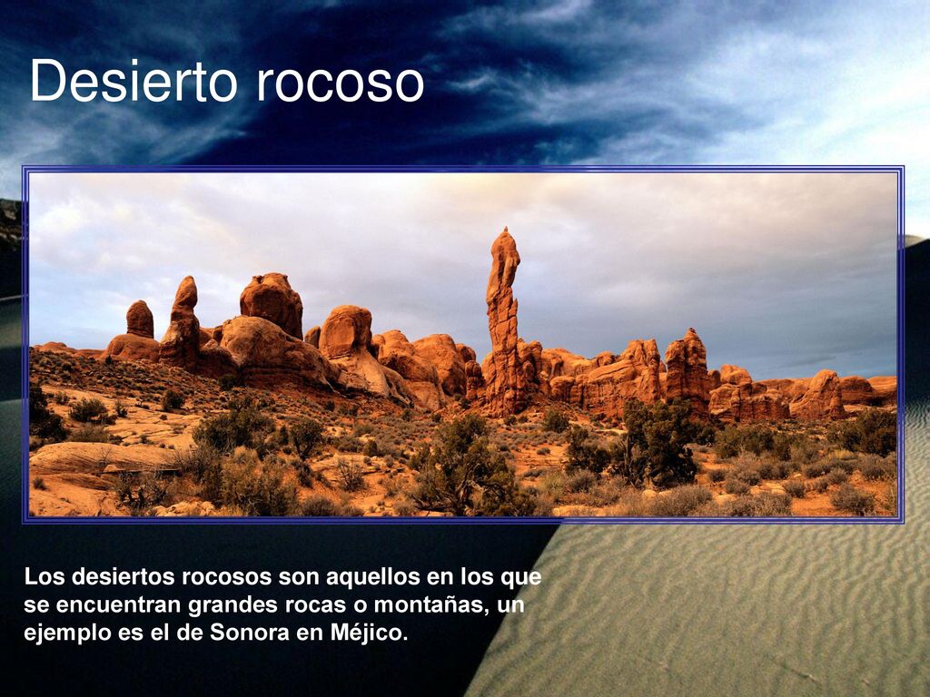 Desierto rocoso Los desiertos rocosos son aquellos en los que se encuentran grandes rocas o montañas, un ejemplo es el de Sonora en Méjico.