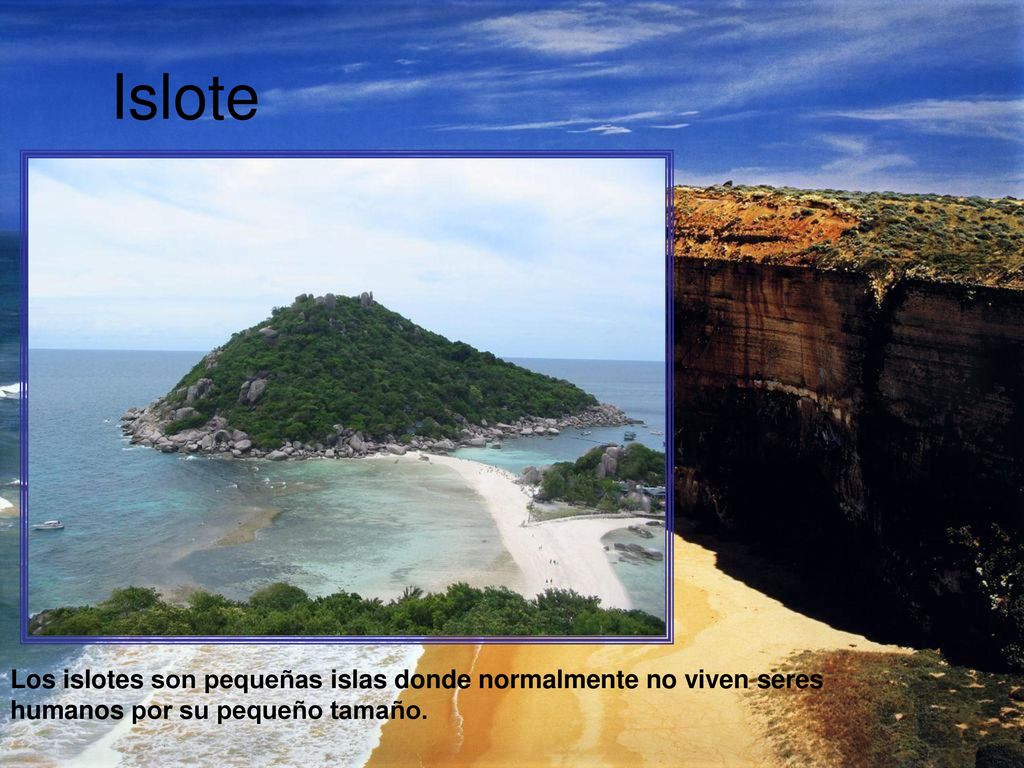 Islote Los islotes son pequeñas islas donde normalmente no viven seres humanos por su pequeño tamaño.