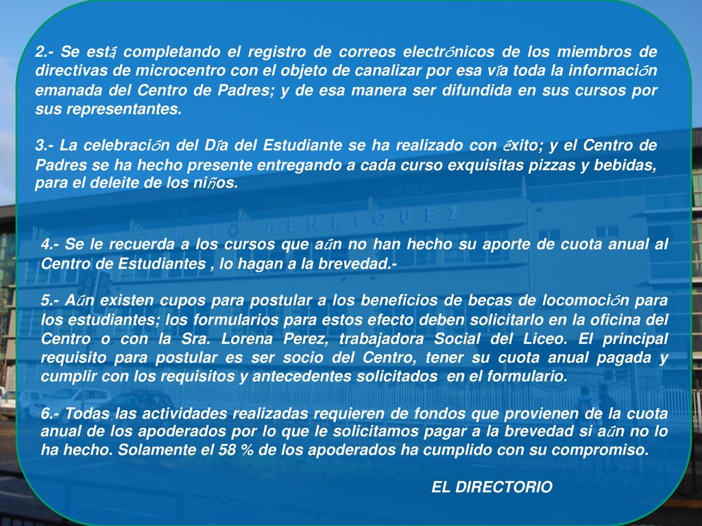 2.- Se está completando el registro de correos electrónicos de los miembros de directivas de microcentro con el objeto de canalizar por esa vía toda la información emanada del Centro de Padres; y de esa manera ser difundida en sus cursos por sus representantes.
