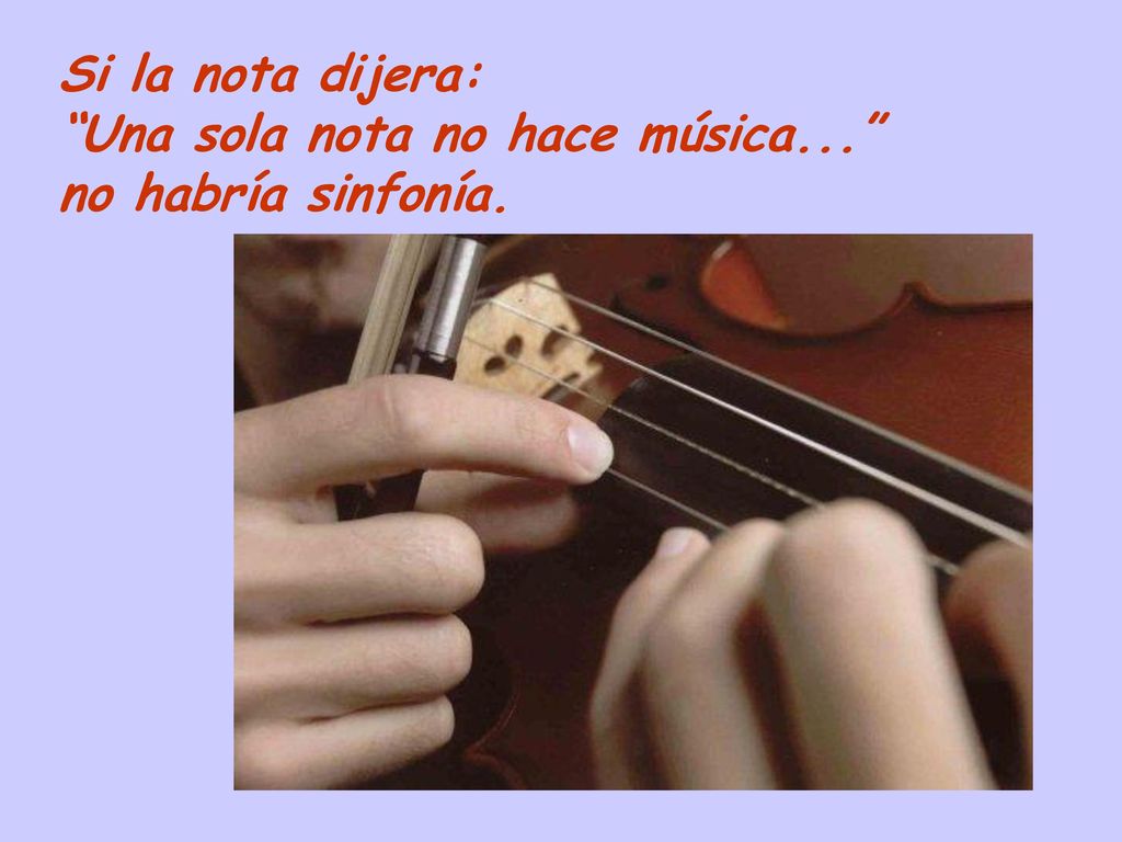 Si la nota dijera: Una sola nota no hace música... no habría sinfonía.