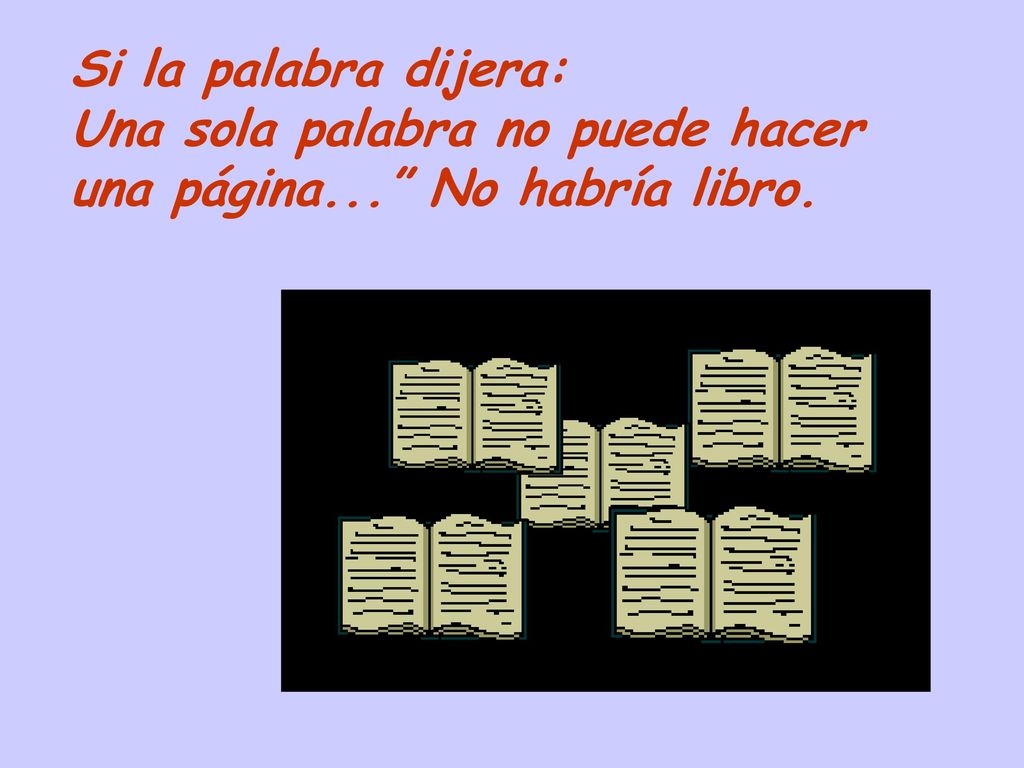 Si la palabra dijera: Una sola palabra no puede hacer una página... No habría libro.