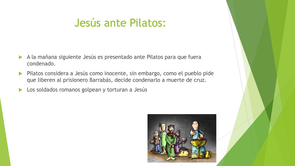 Jesús ante Pilatos: A la mañana siguiente Jesús es presentado ante Pilatos para que fuera condenado.