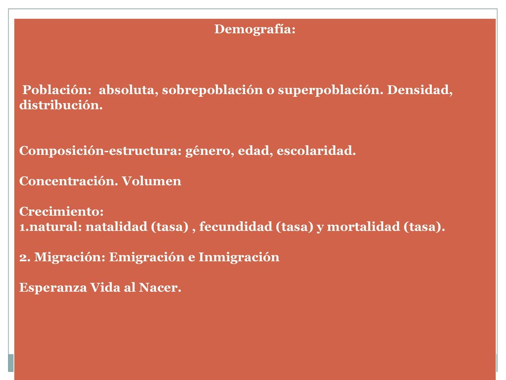 Demografía: Población: absoluta, sobrepoblación o superpoblación. Densidad, distribución. Composición-estructura: género, edad, escolaridad.