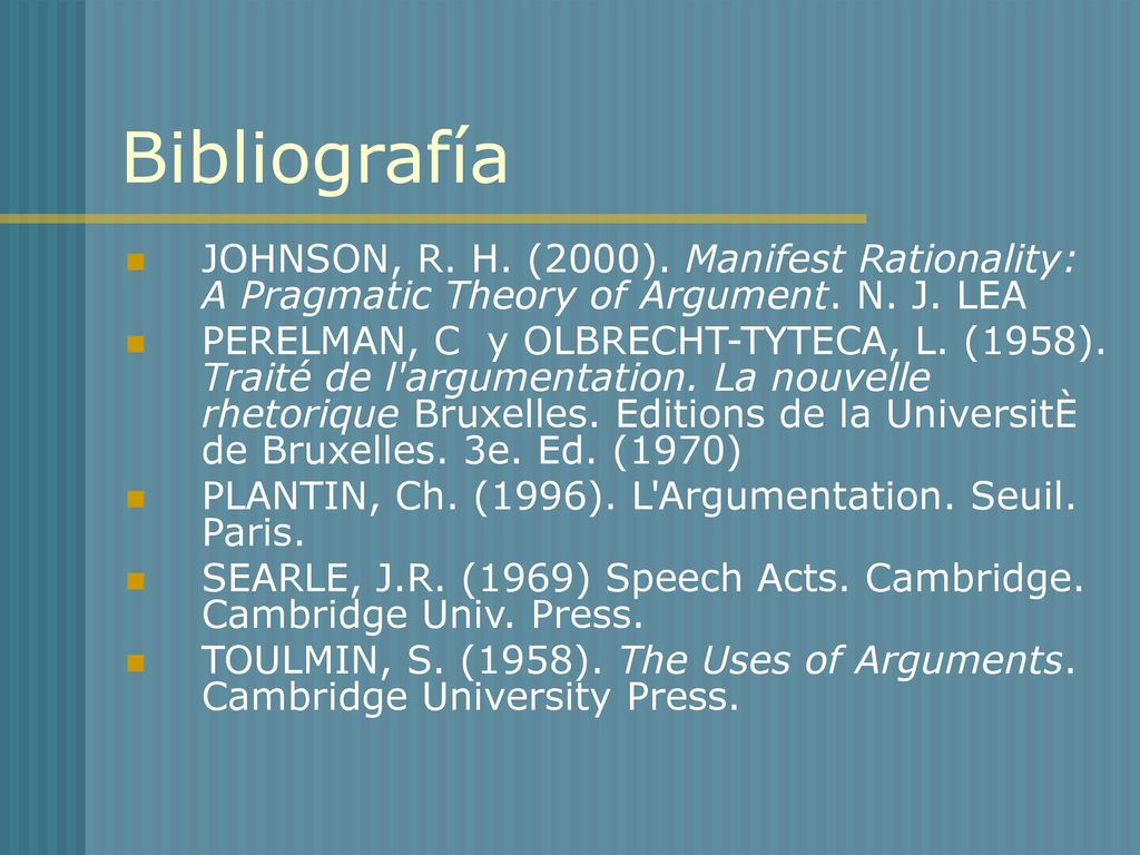 Bibliografía JOHNSON, R. H. (2000). Manifest Rationality: A Pragmatic Theory of Argument. N. J. LEA.
