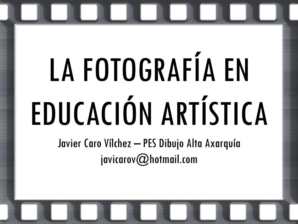 LA FOTOGRAFÍA EN EDUCACIÓN ARTÍSTICA Javier Caro Vílchez – PES Dibujo Alta Axarquía