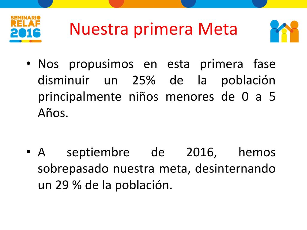 Nuestra primera Meta Nos propusimos en esta primera fase disminuir un 25% de la población principalmente niños menores de 0 a 5 Años.