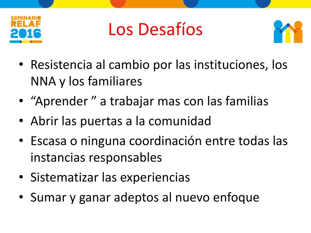 Los Desafíos Resistencia al cambio por las instituciones, los NNA y los familiares. Aprender a trabajar mas con las familias.