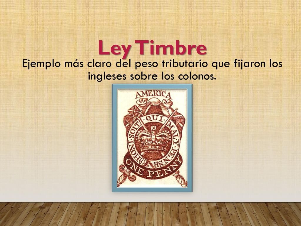 Ley Timbre Ejemplo más claro del peso tributario que fijaron los ingleses sobre los colonos.