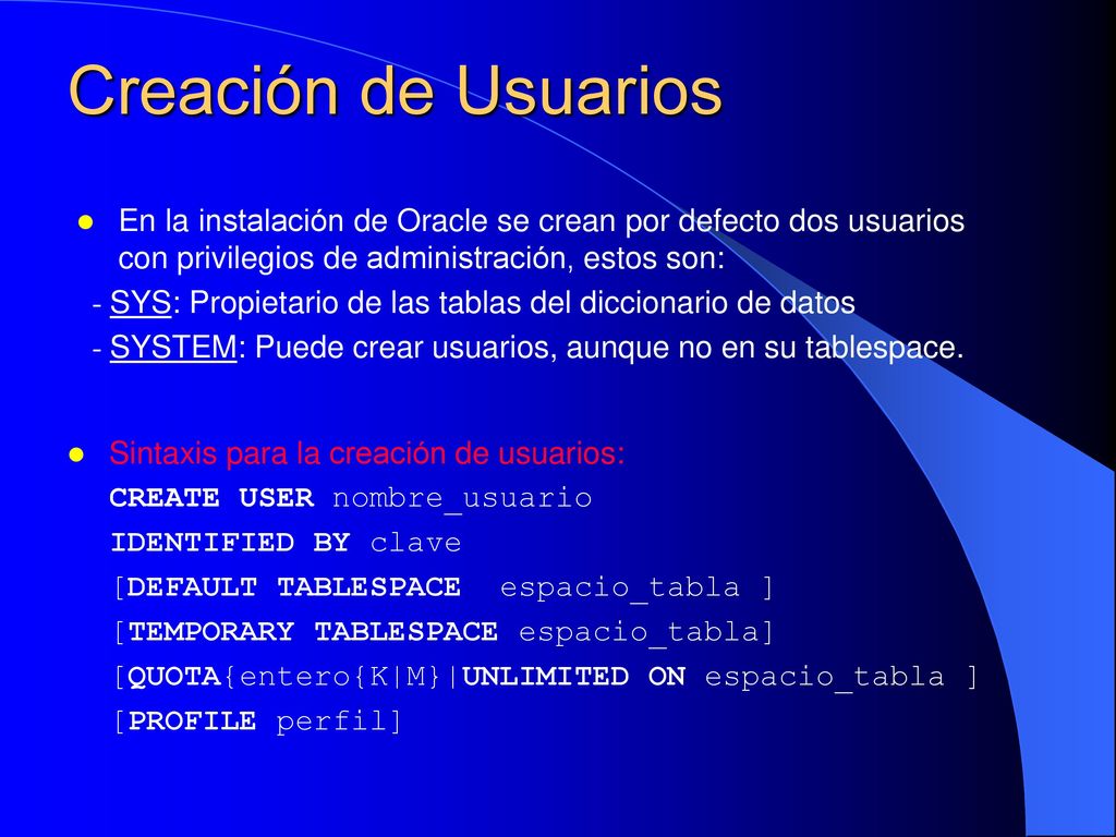 Creación de Usuarios En la instalación de Oracle se crean por defecto dos usuarios con privilegios de administración, estos son: