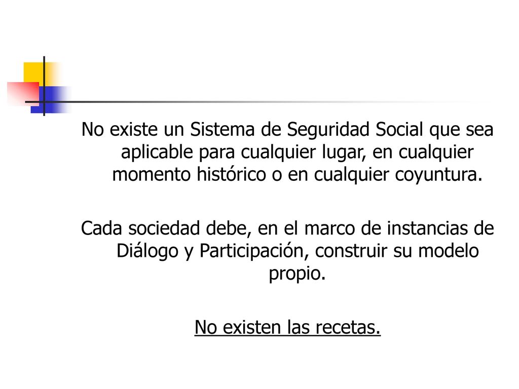 No existe un Sistema de Seguridad Social que sea aplicable para cualquier lugar, en cualquier momento histórico o en cualquier coyuntura.