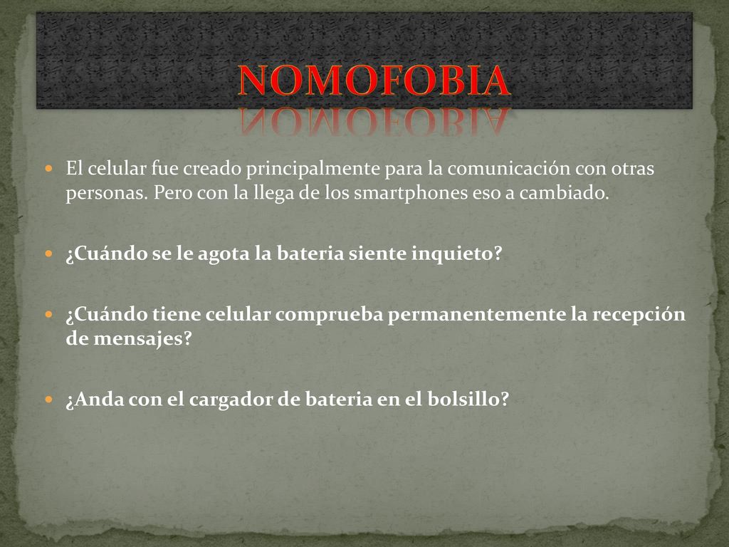 NOMOFOBIA El celular fue creado principalmente para la comunicación con otras personas. Pero con la llega de los smartphones eso a cambiado.