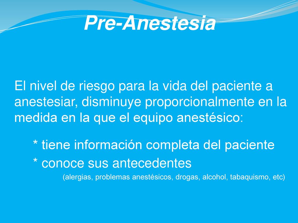 Pre-Anestesia El nivel de riesgo para la vida del paciente a anestesiar, disminuye proporcionalmente en la medida en la que el equipo anestésico: