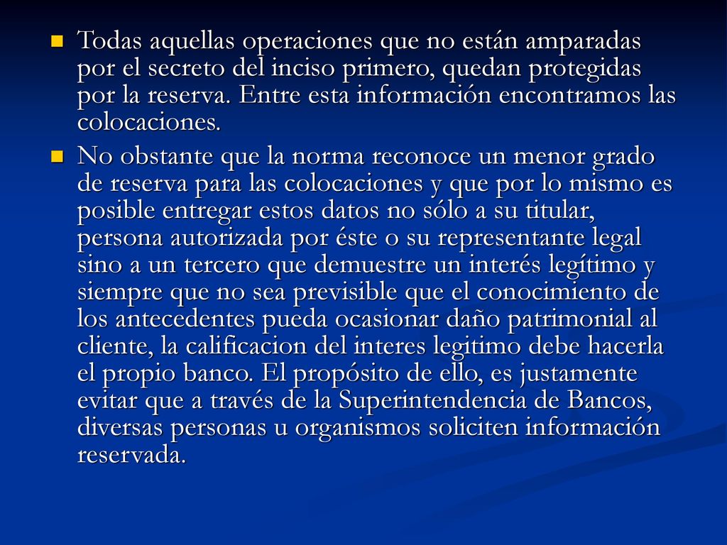 Todas aquellas operaciones que no están amparadas por el secreto del inciso primero, quedan protegidas por la reserva. Entre esta información encontramos las colocaciones.