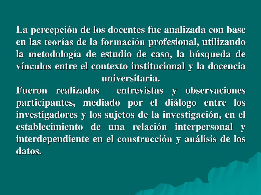 La percepción de los docentes fue analizada con base en las teorías de la formación profesional, utilizando la metodología de estudio de caso, la búsqueda de vínculos entre el contexto institucional y la docencia universitaria.