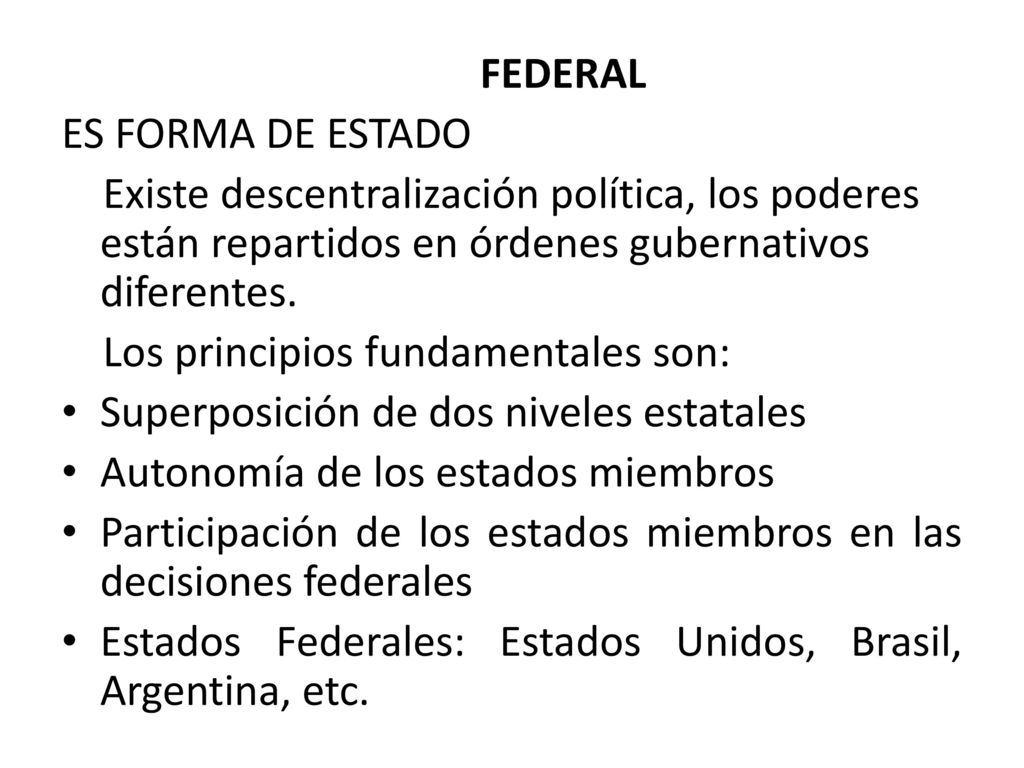 FEDERAL ES FORMA DE ESTADO. Existe descentralización política, los poderes están repartidos en órdenes gubernativos diferentes.
