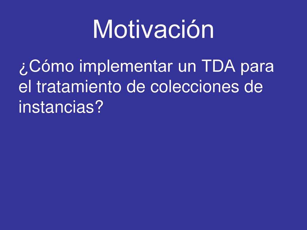 Motivación ¿Cómo implementar un TDA para el tratamiento de colecciones de instancias