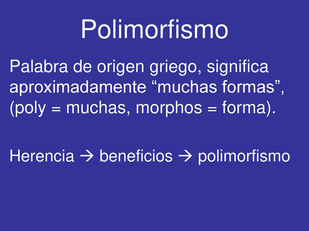 Polimorfismo Palabra de origen griego, significa aproximadamente muchas formas , (poly = muchas, morphos = forma).