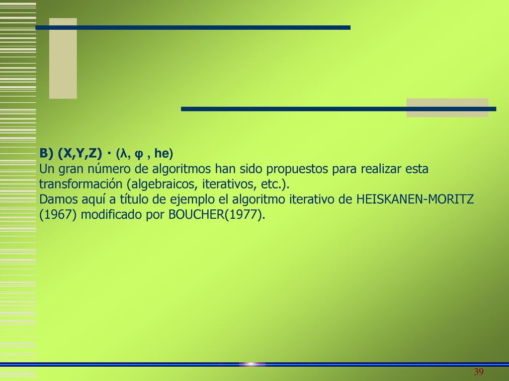 B) (X,Y,Z)  (λ, φ , he) Un gran número de algoritmos han sido propuestos para realizar esta transformación (algebraicos, iterativos, etc.).