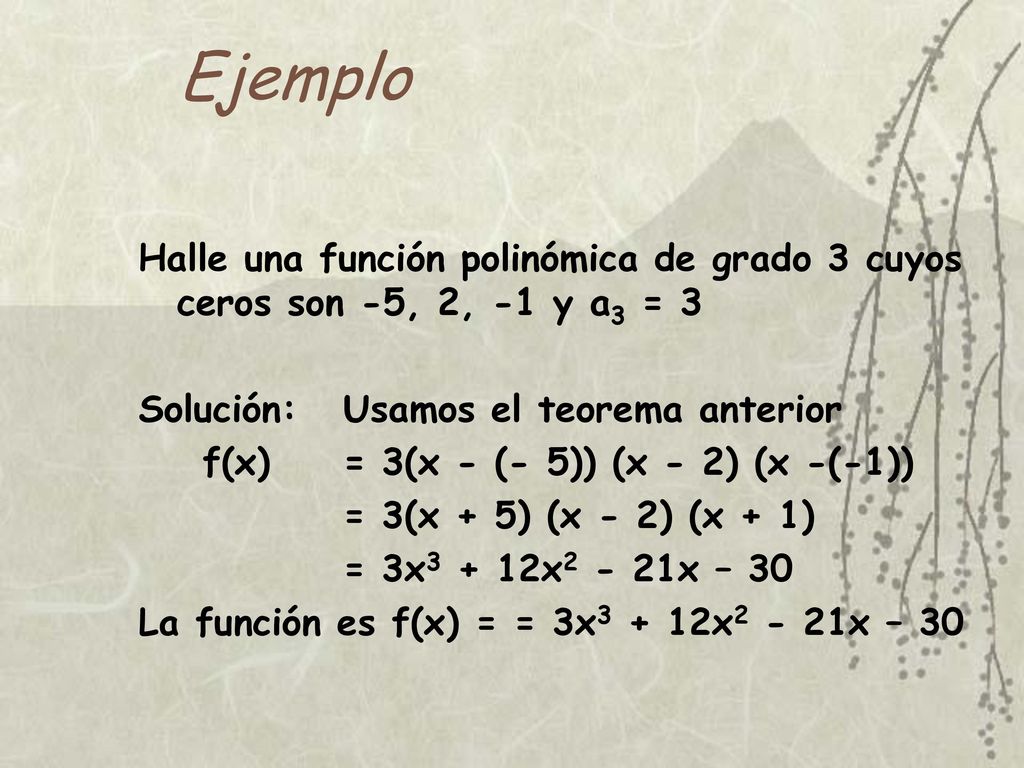 Ejemplo Halle una función polinómica de grado 3 cuyos ceros son -5, 2, -1 y a3 = 3. Solución: Usamos el teorema anterior.