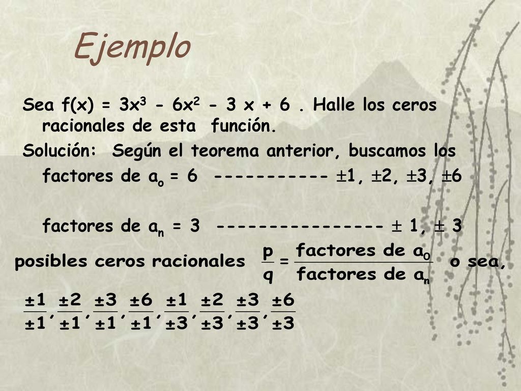 Ejemplo Sea f(x) = 3x3 - 6x2 - 3 x Halle los ceros racionales de esta función. Solución: Según el teorema anterior, buscamos los.