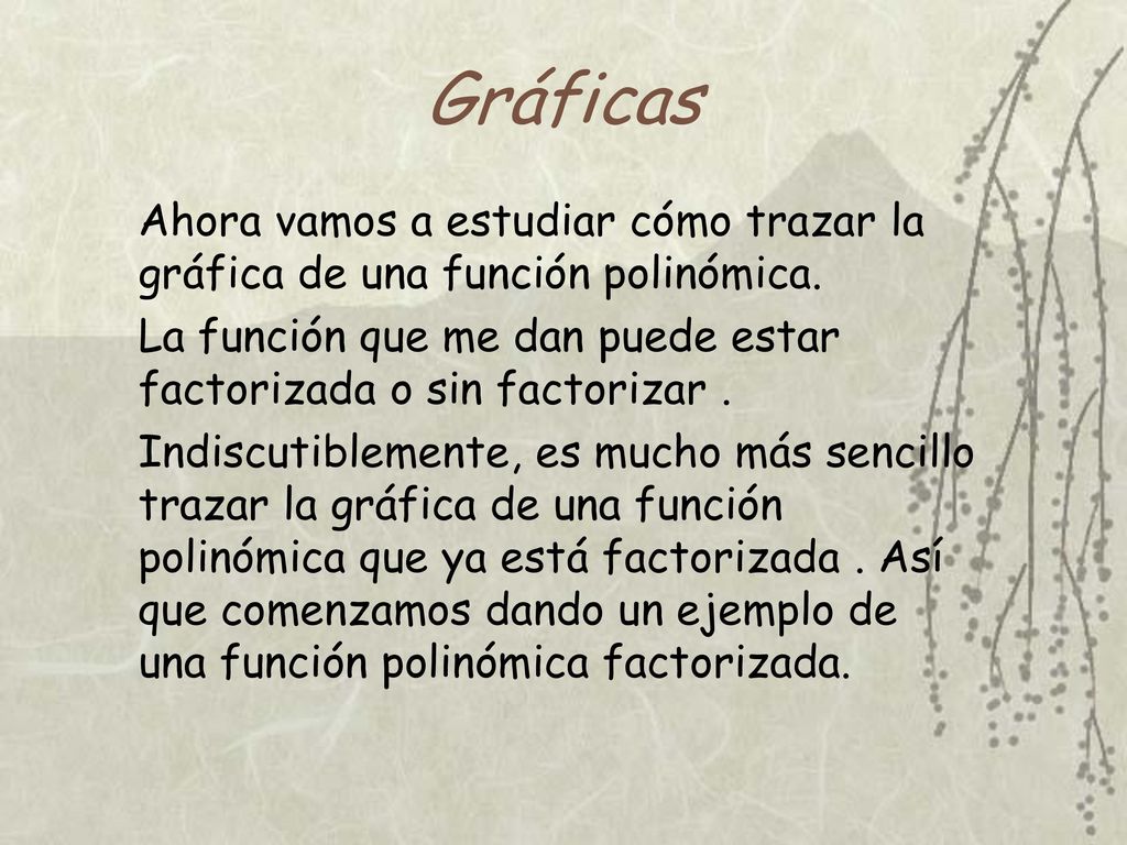 Gráficas Ahora vamos a estudiar cómo trazar la gráfica de una función polinómica. La función que me dan puede estar factorizada o sin factorizar .