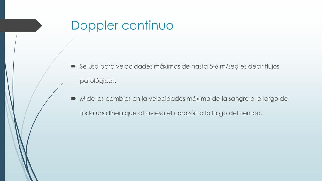 Doppler continuo Se usa para velocidades máximas de hasta 5-6 m/seg es decir flujos patológicos.