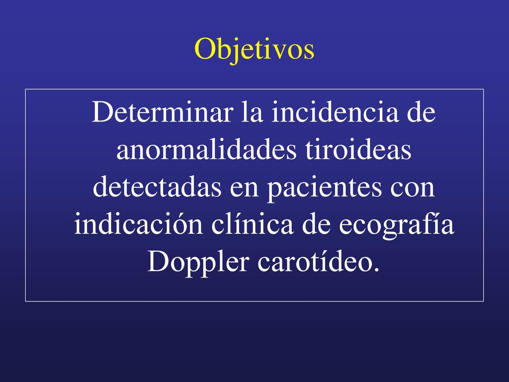 Objetivos Determinar la incidencia de anormalidades tiroideas detectadas en pacientes con indicación clínica de ecografía Doppler carotídeo.