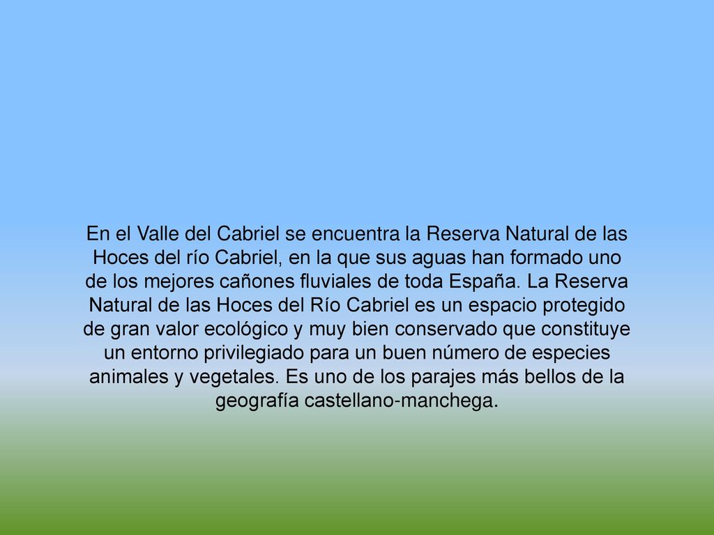 En el Valle del Cabriel se encuentra la Reserva Natural de las Hoces del río Cabriel, en la que sus aguas han formado uno de los mejores cañones fluviales de toda España.