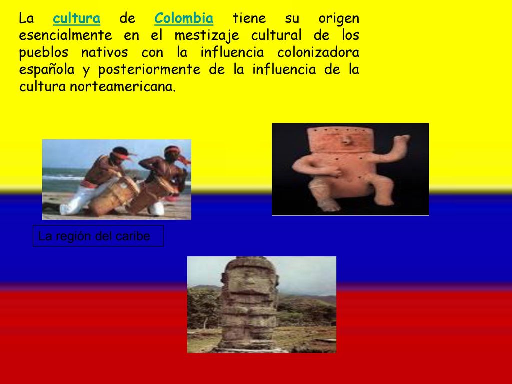 La cultura de Colombia tiene su origen esencialmente en el mestizaje cultural de los pueblos nativos con la influencia colonizadora española y posteriormente de la influencia de la cultura norteamericana.