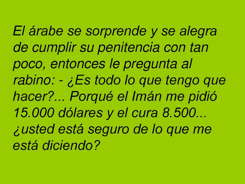 El árabe se sorprende y se alegra de cumplir su penitencia con tan poco, entonces le pregunta al rabino: - ¿Es todo lo que tengo que hacer ...