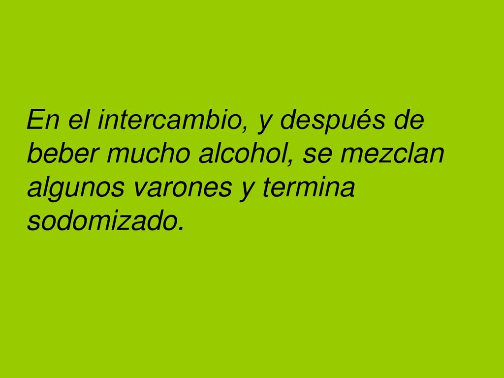 En el intercambio, y después de beber mucho alcohol, se mezclan algunos varones y termina sodomizado.