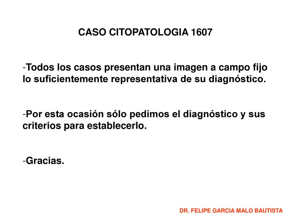 CASO CITOPATOLOGIA 1607 Todos los casos presentan una imagen a campo fijo lo suficientemente representativa de su diagnóstico.