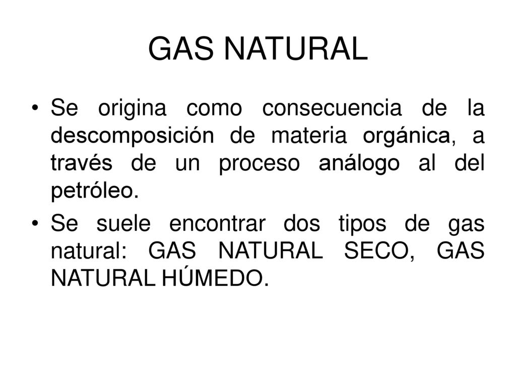 GAS NATURAL Se origina como consecuencia de la descomposición de materia orgánica, a través de un proceso análogo al del petróleo.