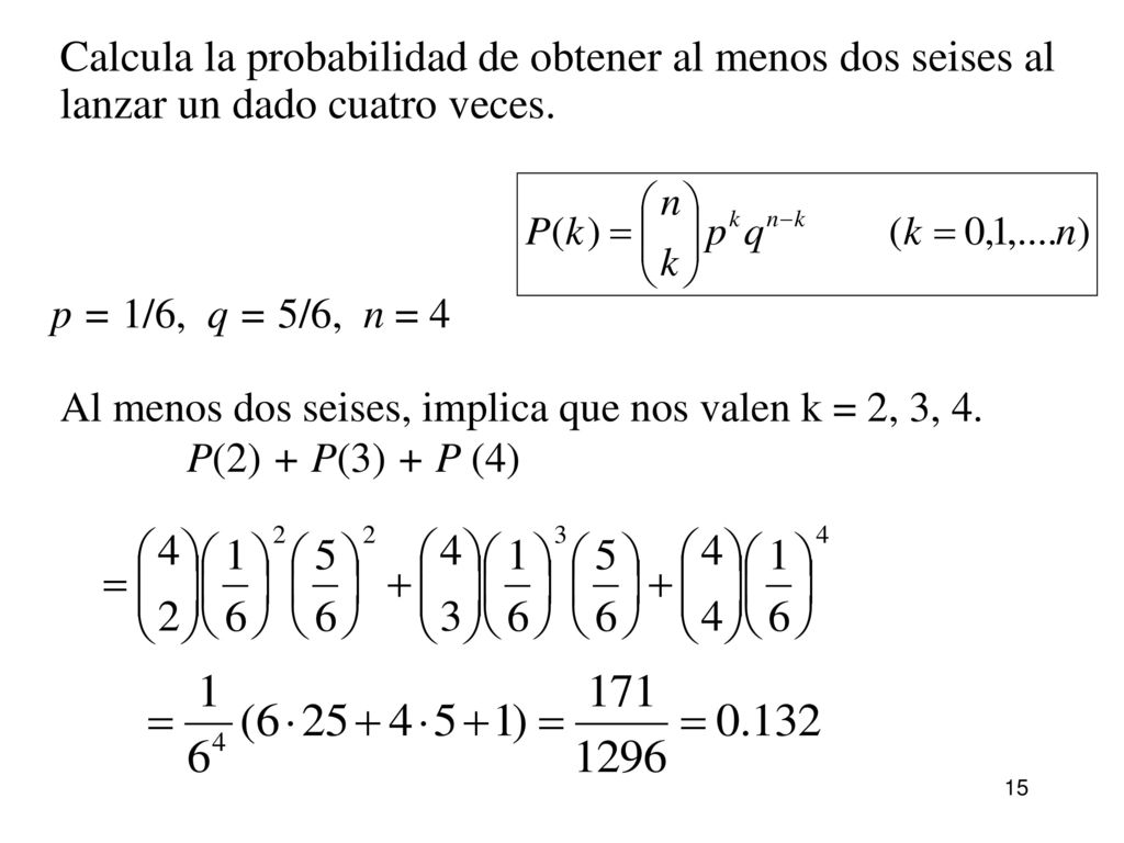 Calcula la probabilidad de obtener al menos dos seises al lanzar un dado cuatro veces.