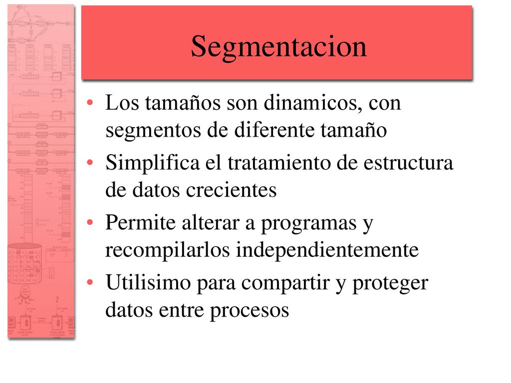 Segmentacion Los tamaños son dinamicos, con segmentos de diferente tamaño. Simplifica el tratamiento de estructura de datos crecientes.