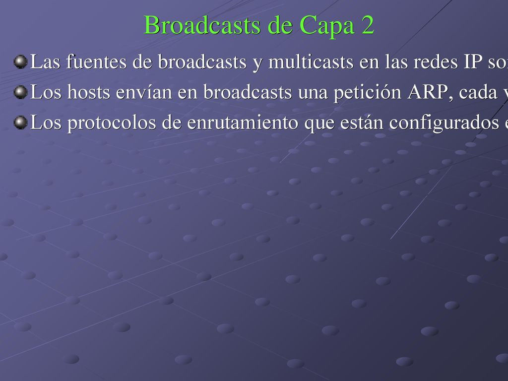 Broadcasts de Capa 2 Las fuentes de broadcasts y multicasts en las redes IP son las estaciones de trabajo, los routers y las aplicaciones multicast.