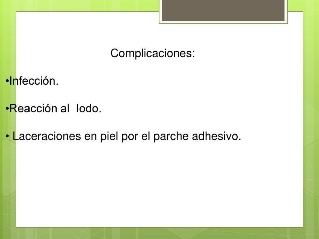 Complicaciones: •Infección. •Reacción al Iodo. • Laceraciones en piel por el parche adhesivo.