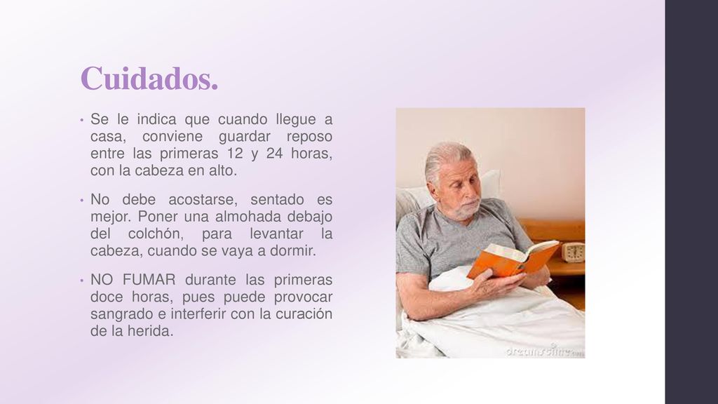Cuidados. Se le indica que cuando llegue a casa, conviene guardar reposo entre las primeras 12 y 24 horas, con la cabeza en alto.