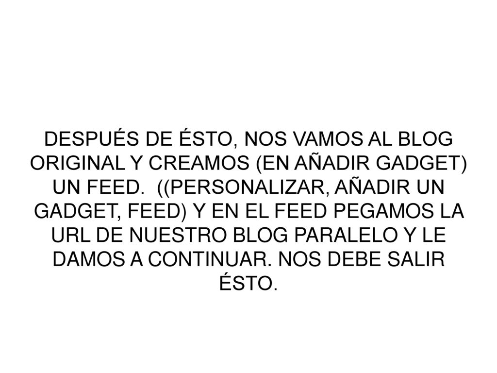 DESPUÉS DE ÉSTO, NOS VAMOS AL BLOG ORIGINAL Y CREAMOS (EN AÑADIR GADGET) UN FEED.