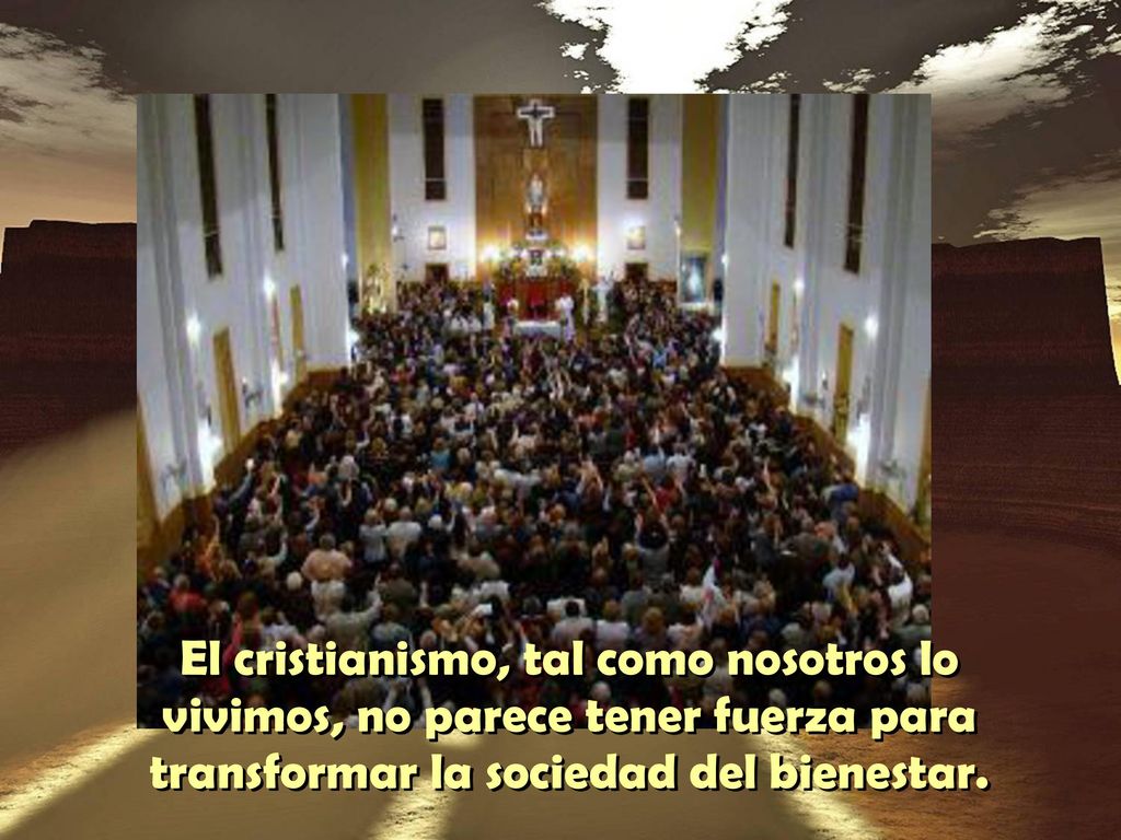 El cristianismo, tal como nosotros lo vivimos, no parece tener fuerza para transformar la sociedad del bienestar.