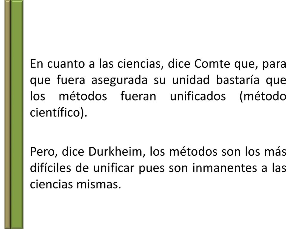 En cuanto a las ciencias, dice Comte que, para que fuera asegurada su unidad bastaría que los métodos fueran unificados (método científico).