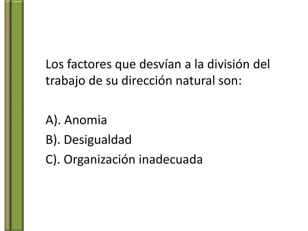 Los factores que desvían a la división del trabajo de su dirección natural son: A).