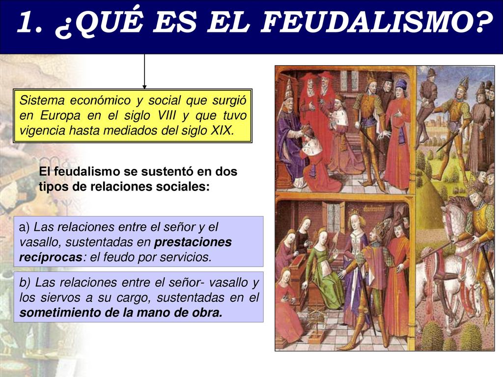 1. ¿QUÉ ES EL FEUDALISMO Sistema económico y social que surgió en Europa en el siglo VIII y que tuvo vigencia hasta mediados del siglo XIX.