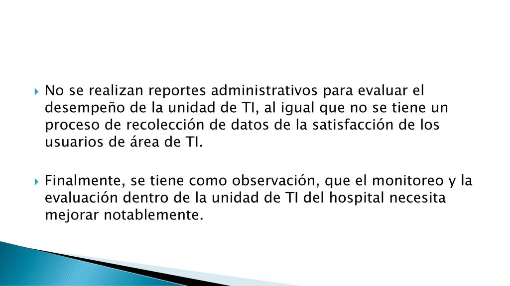No se realizan reportes administrativos para evaluar el desempeño de la unidad de TI, al igual que no se tiene un proceso de recolección de datos de la satisfacción de los usuarios de área de TI.