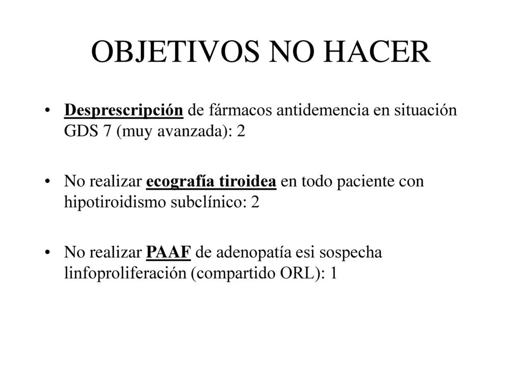 OBJETIVOS NO HACER Desprescripción de fármacos antidemencia en situación GDS 7 (muy avanzada): 2.