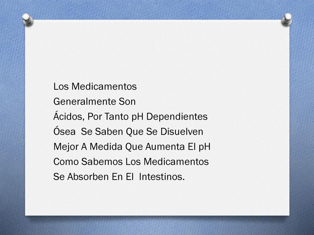 Los Medicamentos Generalmente Son Ácidos, Por Tanto pH Dependientes Ósea Se Saben Que Se Disuelven Mejor A Medida Que Aumenta El pH Como Sabemos Los Medicamentos Se Absorben En El Intestinos.