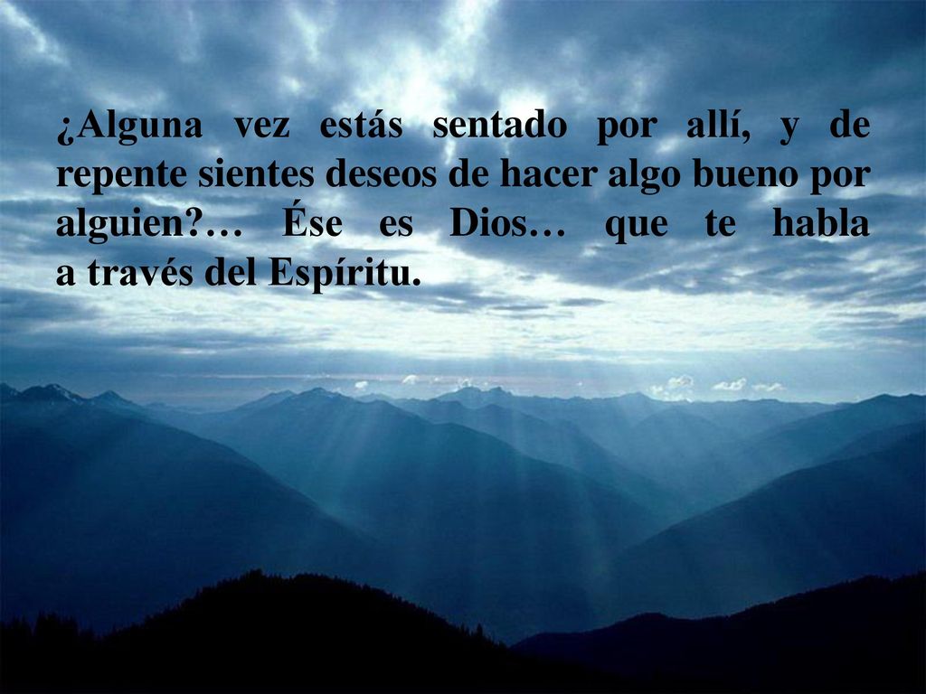 ¿Alguna vez estás sentado por allí, y de repente sientes deseos de hacer algo bueno por alguien … Ése es Dios… que te habla a través del Espíritu.