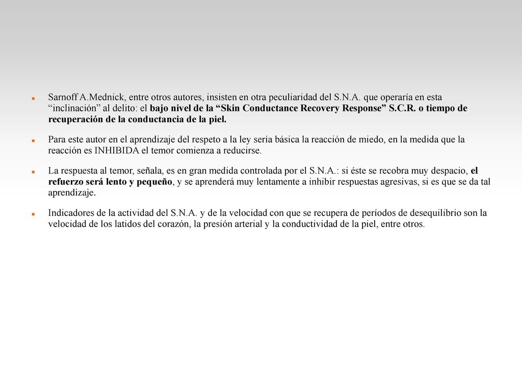 Sarnoff A.Mednick, entre otros autores, insisten en otra peculiaridad del S.N.A. que operaría en esta inclinación al delito: el bajo nivel de la Skin Conductance Recovery Response S.C.R. o tiempo de recuperación de la conductancia de la piel.