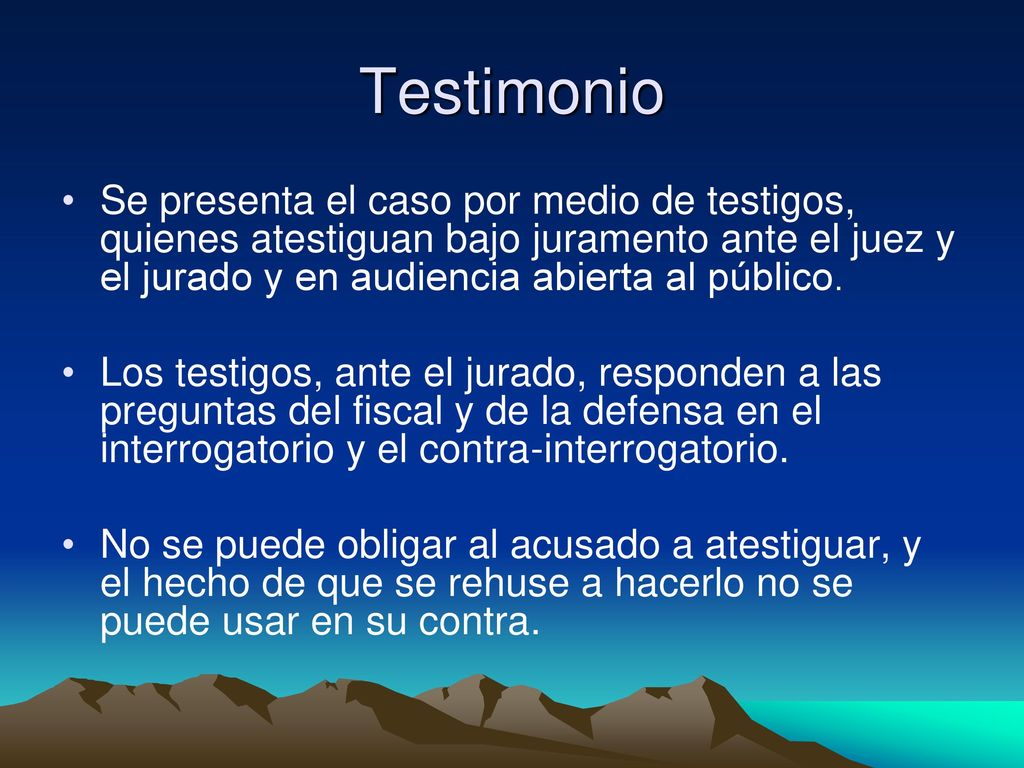 Testimonio Se presenta el caso por medio de testigos, quienes atestiguan bajo juramento ante el juez y el jurado y en audiencia abierta al público.