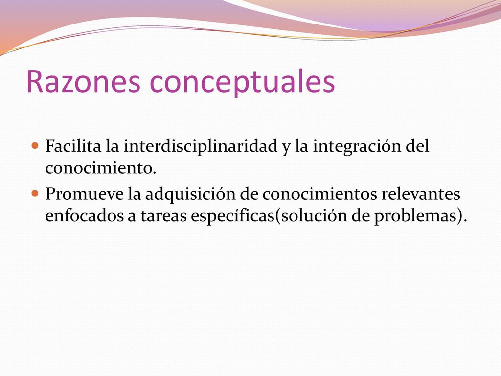 Razones conceptuales Facilita la interdisciplinaridad y la integración del conocimiento.